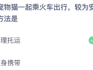 想带宠物猫一起乘火车出行较为安全稳妥的方法是什么 5月9日蚂蚁庄园答案