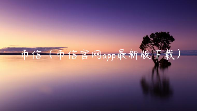 币信（币信官网app最新版下载）-第1张图片-欧易下载