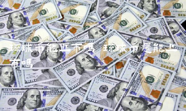 环球币能上市吗 环球币还能上市吗 环球币能上市吗 环球币还能上市吗