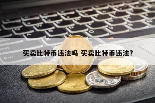 买卖比特币违法吗 买卖比特币违法? 第1张