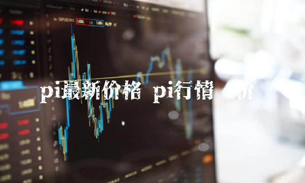 pi最新价格 pi行情报价 pi最新价格 pi行情报价
