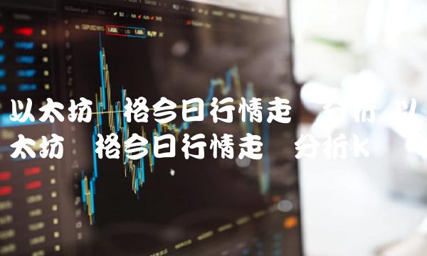 以太坊价格今日行情走势分析 以太坊价格今日行情走势分析k线 以太坊价格今日行情走势分析 以太坊价格今日行情走势分析k线