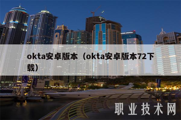 okta安卓版本（okta安卓版本72下载）-第1张图片-欧易下载
