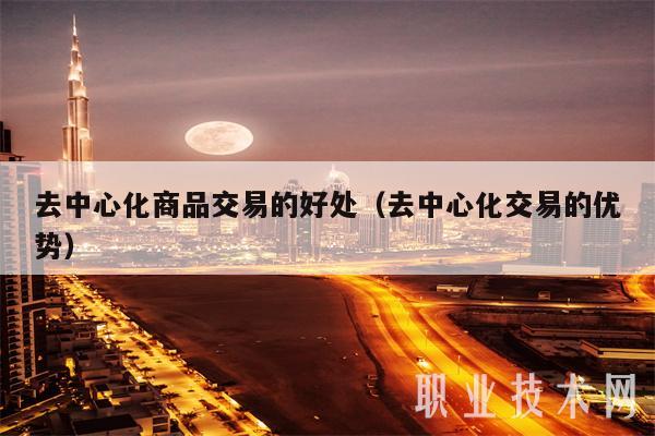 去中心化商品交易的好处(去中心化交易的优势)