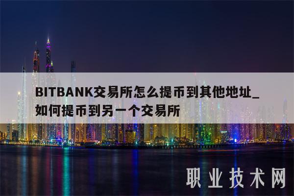 BITBANK交易所怎么提币到其他地址_如何提币到另一个交易所