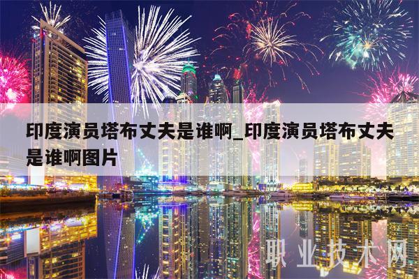 印度演员塔布丈夫是谁啊_印度演员塔布丈夫是谁啊图片