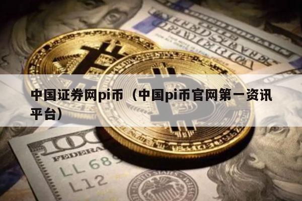 中国证券网pi币（中国pi币官网第一资讯平台）-第1张图片-欧易下载