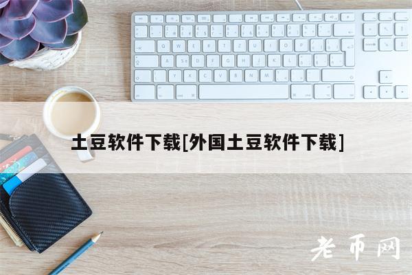 土豆软件下载[外国土豆软件下载]-第1张图片-欧易下载