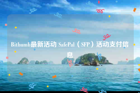 Bithumb最新活动 SafePal(SFP)活动支付信息-第1张图片-欧易下载 Bithumb最新活动 SafePal(SFP)活动支付信息-第1张图片-欧易下载