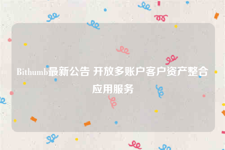 Bithumb最新公告 开放多账户客户资产整合应用服务-第1张图片-欧易下载 Bithumb最新公告 开放多账户客户资产整合应用服务-第1张图片-欧易下载