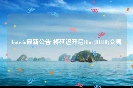 Gate.io最新公告 将延迟开启Blur(BLUR)交易-第1张图片-欧易下载 Gate.io最新公告 将延迟开启Blur(BLUR)交易-第1张图片-欧易下载