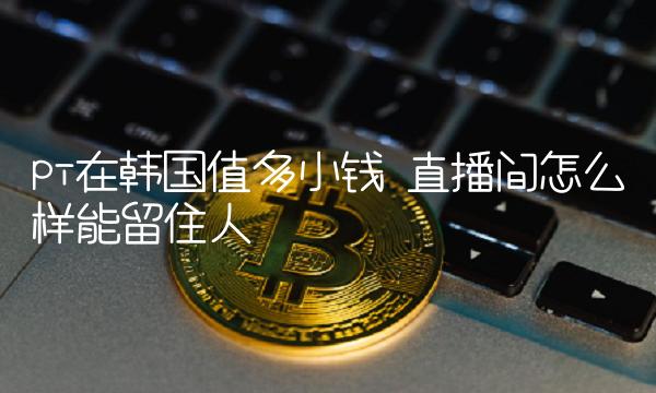 直播间怎么样能留住人-第1张图片-欧易下载