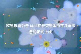欧易最新公告 BLUR杠杆交易余币宝及永续合约正式上线