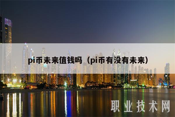 pi币未来值钱吗（pi币有没有未来）-第1张图片-欧易下载