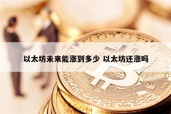 以太坊未来能涨到多少 以太坊还涨吗 第1张 以太坊未来能涨到多少 以太坊还涨吗 第1张