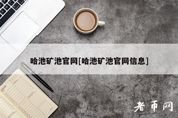 哈池矿池官网[哈池矿池官网信息]-第1张图片-欧易下载