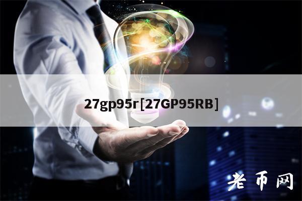 27gp95r[27GP95RB]-第1张图片-欧易下载