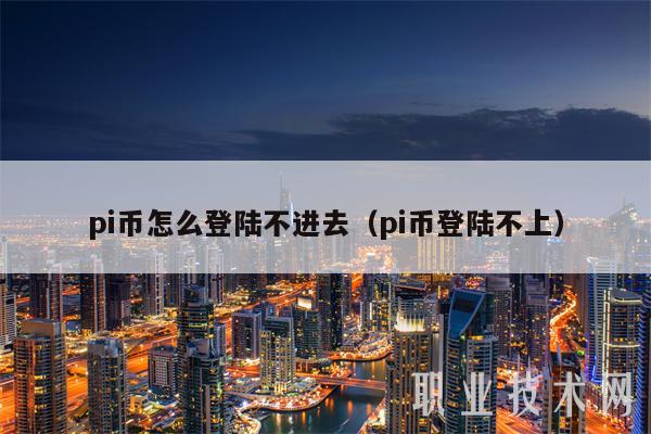 pi币怎么登陆不进去(pi币登陆不上)