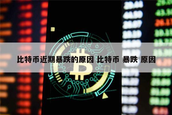 比特币近期暴跌的原因 比特币 暴跌 原因 第1张 比特币近期暴跌的原因 比特币 暴跌 原因 第1张