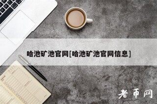 哈池矿池官网[哈池矿池官网信息]