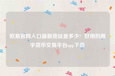 欧意苹果手机怎么下载-欧意官网入口最新地址是多少-第1张图片-欧易下载 欧意苹果手机怎么下载-欧意官网入口最新地址是多少-第1张图片-欧易下载