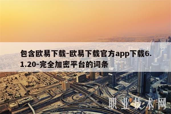 包含欧意下载-欧意下载官方app下载6.1.20-完全加密平台的词条-第1张图片-欧易下载 包含欧意下载-欧意下载官方app下载6.1.20-完全加密平台的词条-第1张图片-欧易下载