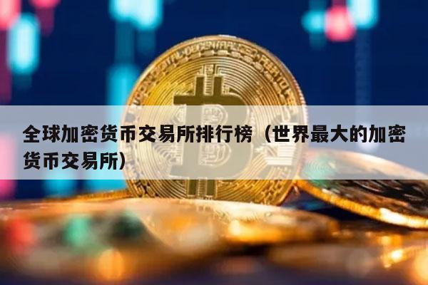 全球加密货币交易所排行榜(世界最大的加密货币交易所)