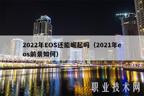 2022年EOS还能崛起吗(2021年eos前景如何)