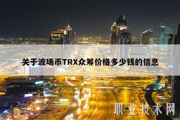 关于波场币TRX众筹价格多少钱的信息