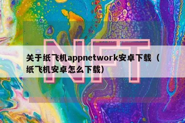 关于纸飞机appnetwork安卓下载(纸飞机安卓怎么下载)
