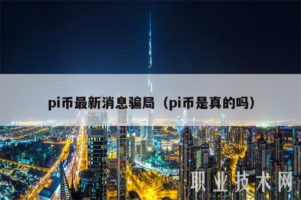 pi币最新消息骗局(pi币是真的吗)