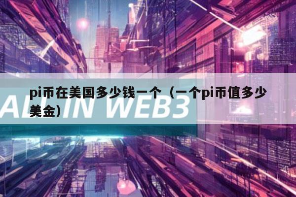 pi币在美国多少钱一个(一个pi币值多少美金)