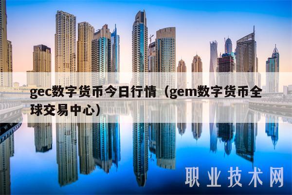 gec数字货币今日行情(gem数字货币全球交易中心)