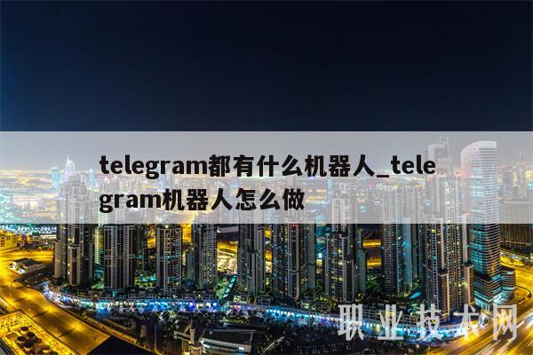 telegram都有什么机器人_telegram机器人怎么做