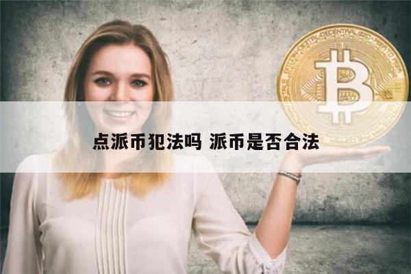 点派币犯法吗 派币是否合法 第1张 点派币犯法吗 派币是否合法 第1张