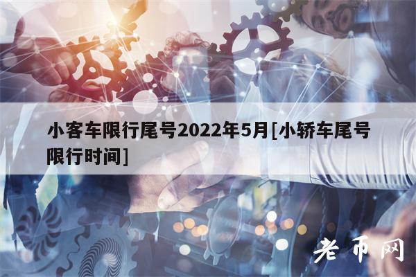 小客车限行尾号2022年5月[小轿车尾号限行时间]-第1张图片-欧易下载