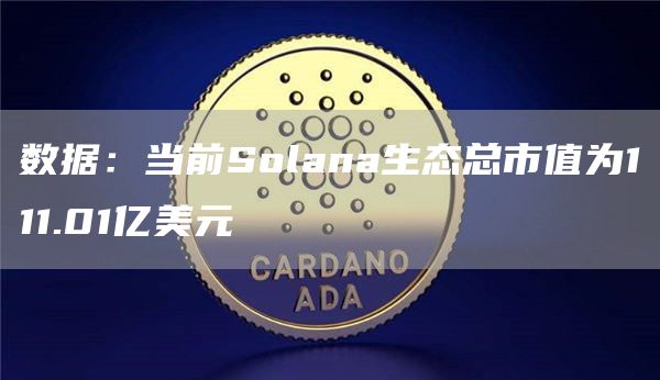 数据：当前Solana生态总市值为111.01亿美元-第1张图片-欧易下载