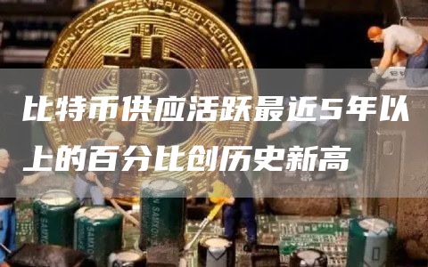 比特币供应活跃最近5年以上的百分比创历史新高-第1张图片-欧易下载