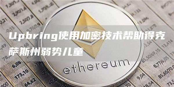 Upbring使用加密技术帮助得克萨斯州弱势儿童-第1张图片-欧易下载 Upbring使用加密技术帮助得克萨斯州弱势儿童-第1张图片-欧易下载