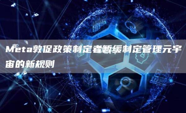 Meta敦促政策制定者暂缓制定管理元宇宙的新规则-第1张图片-欧易下载