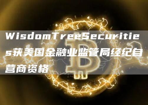 WisdomTreeSecurities获美国金融业监管局经纪自营商资格-第1张图片-欧易下载