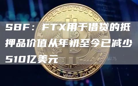 SBF：FT用于借贷的抵押品价值从年初至今已减少510亿美元-第1张图片-欧易下载