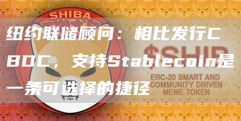 纽约联储顾问：相比发行CBDC，支持Stablecoin是一条可选择的捷径-第1张图片-欧易下载