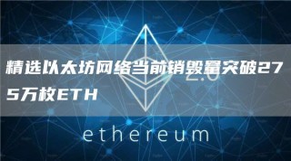 精选以太坊网络当前销毁量突破275万枚TH