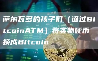 萨尔瓦多的孩子们（通过BitcoinATM）将实物硬币换成Bitcoin