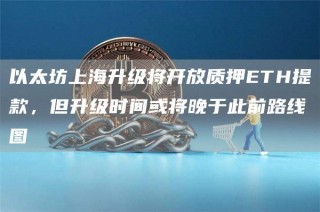 以太坊上海升级将开放质押TH提款，但升级时间或将晚于此前路线图