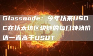 Glassnod：今年以来USDC在以太坊区块链的每日转账价值一直高于USDT