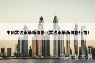 中国雷达币最新价格（雷达币最新价格行情