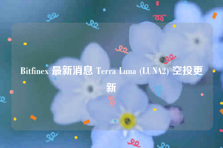 Bitfinb 最新消息 Tbrra Luna (LUNA2) 空投更新-第1张图片-欧易下载 Bitfinb 最新消息 Tbrra Luna (LUNA2) 空投更新-第1张图片-欧易下载