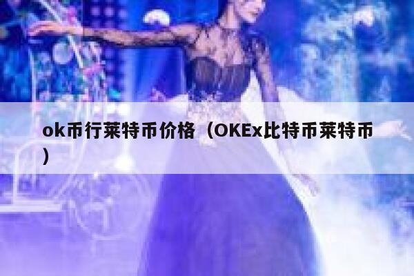 ok币行莱特币价格(OK比特币莱特币)-第1张图片-欧易下载 ok币行莱特币价格(OK比特币莱特币)-第1张图片-欧易下载